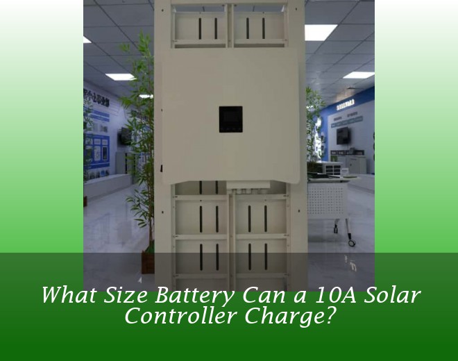 What Size Battery Can a 10A Solar Controller Charge?